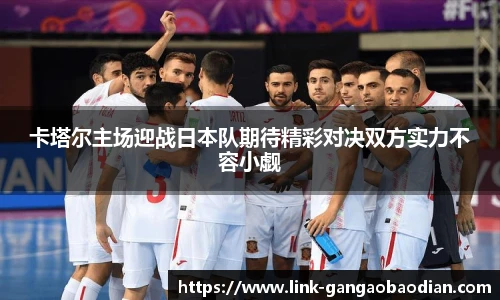卡塔尔主场迎战日本队期待精彩对决双方实力不容小觑